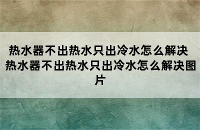 热水器不出热水只出冷水怎么解决 热水器不出热水只出冷水怎么解决图片